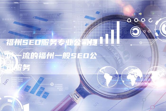 福州SEO服务专业公司提供一流的福州一般SEO公司服务-夫唯域名网