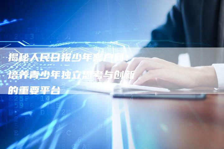 揭秘人民日报少年客户网：培养青少年独立思考与创新的重要平台-夫唯域名网
