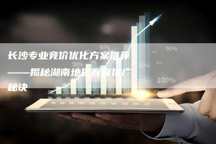 长沙专业竞价优化方案推荐——揭秘湖南地区百度推广秘诀-夫唯域名网