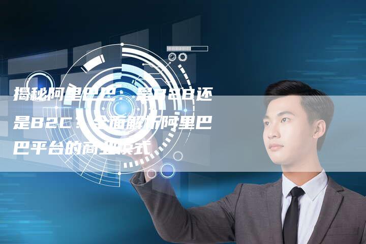 揭秘阿里巴巴：是B2B还是B2C？全面解析阿里巴巴平台的商业模式-夫唯域名网