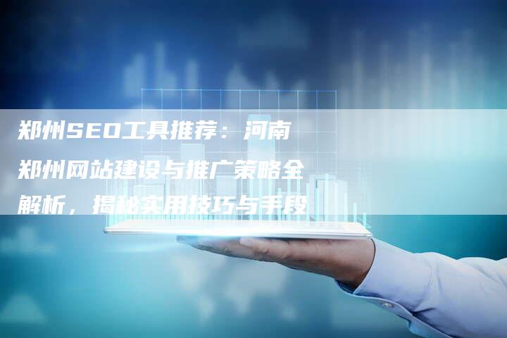 郑州SEO工具推荐：河南郑州网站建设与推广策略全解析，揭秘实用技巧与手段-夫唯域名网
