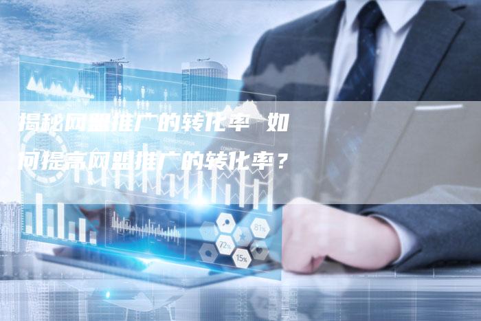 揭秘网盟推广的转化率 如何提高网盟推广的转化率？-夫唯域名网