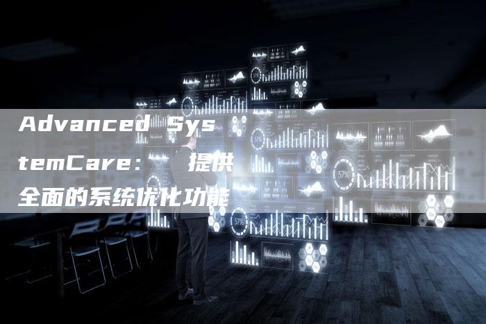 Advanced SystemCare：  提供全面的系统优化功能