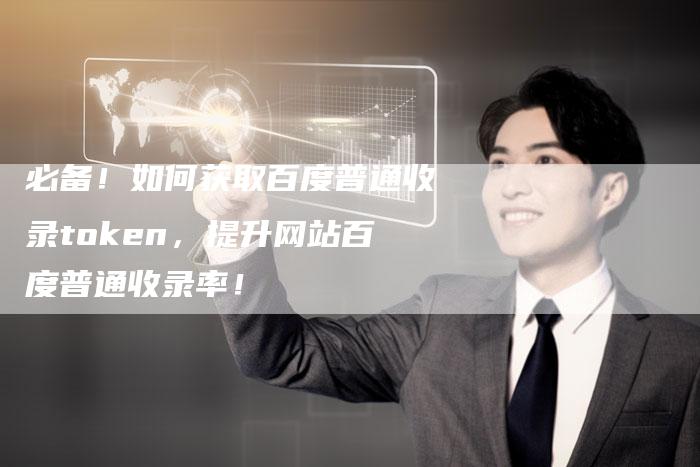 必备！如何获取百度普通收录token，提升网站百度普通收录率！