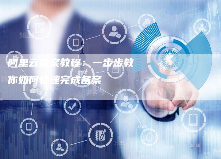 阿里云备案教程：一步步教你如何快速完成备案-夫唯域名网
