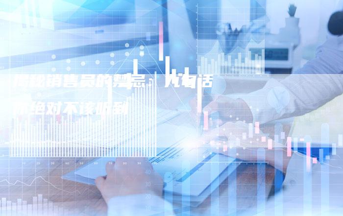 揭秘销售员的禁忌：九句话你绝对不该听到-夫唯域名网