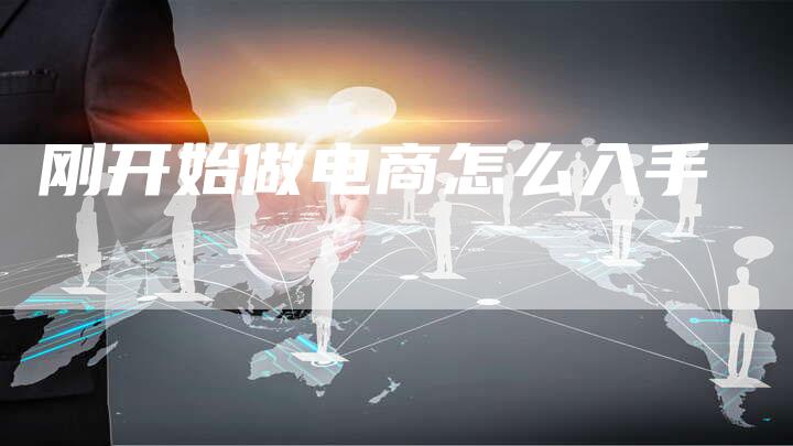 刚开始做电商怎么入手