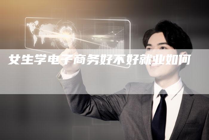 女生学电子商务好不好就业如何-夫唯域名网