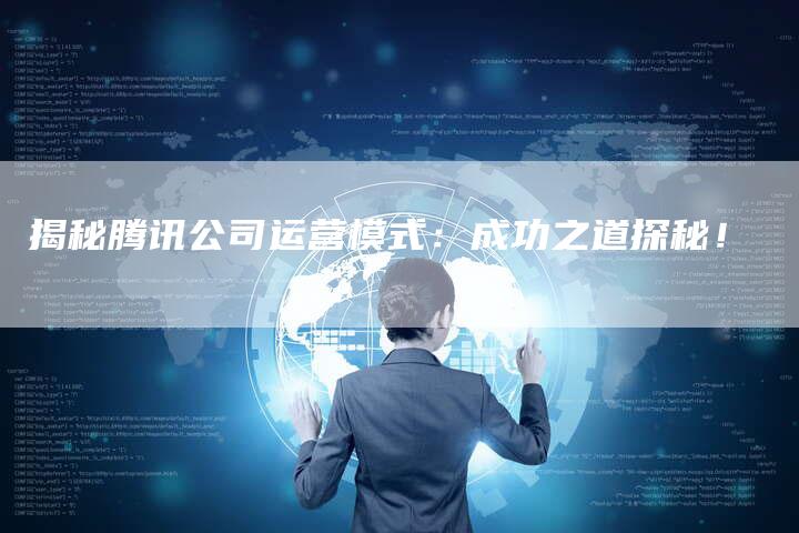 揭秘腾讯公司运营模式：成功之道探秘！-夫唯域名网