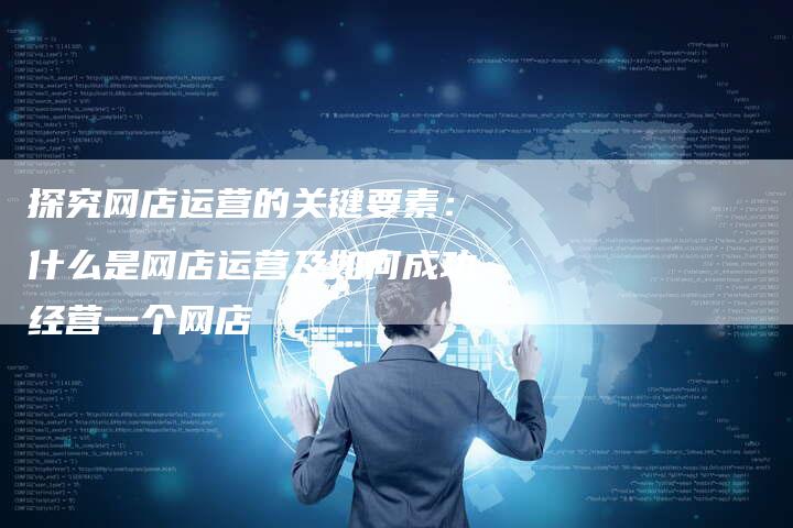 探究网店运营的关键要素：什么是网店运营及如何成功经营一个网店-夫唯域名网