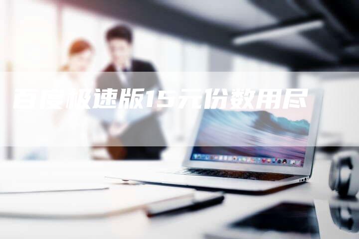 百度极速版15元份数用尽-夫唯域名网