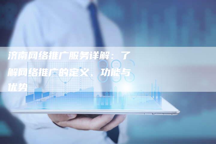 济南网络推广服务详解：了解网络推广的定义、功能与优势-夫唯域名网