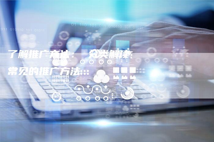 了解推广方法： 分类解读常见的推广方法-夫唯域名网