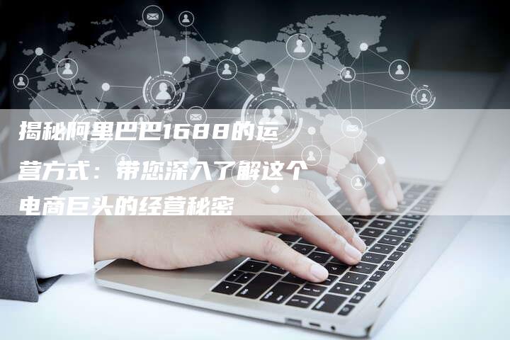 揭秘阿里巴巴1688的运营方式：带您深入了解这个电商巨头的经营秘密-夫唯域名网