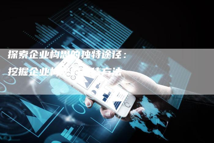 探索企业构思的独特途径：挖掘企业构思的最佳方法-夫唯域名网