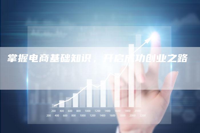 掌握电商基础知识，开启成功创业之路-夫唯域名网
