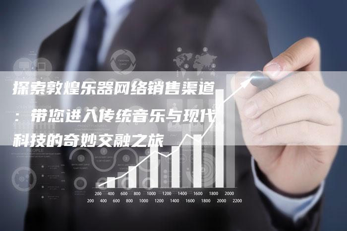 探索敦煌乐器网络销售渠道：带您进入传统音乐与现代科技的奇妙交融之旅-夫唯域名网