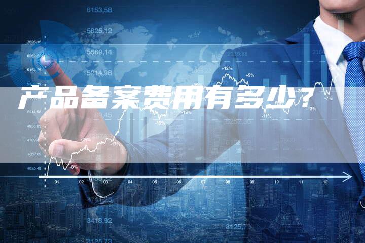 产品备案费用有多少？