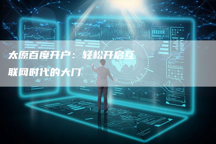 太原百度开户：轻松开启互联网时代的大门