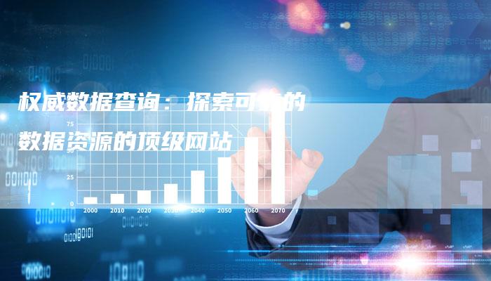 权威数据查询：探索可靠的数据资源的顶级网站-夫唯域名网