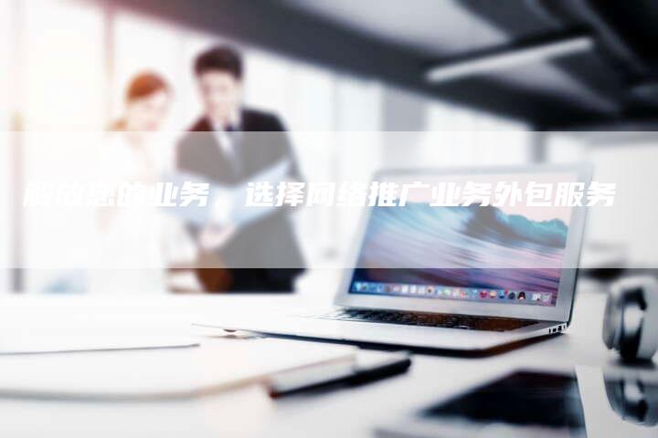 解放您的业务，选择网络推广业务外包服务-夫唯域名网
