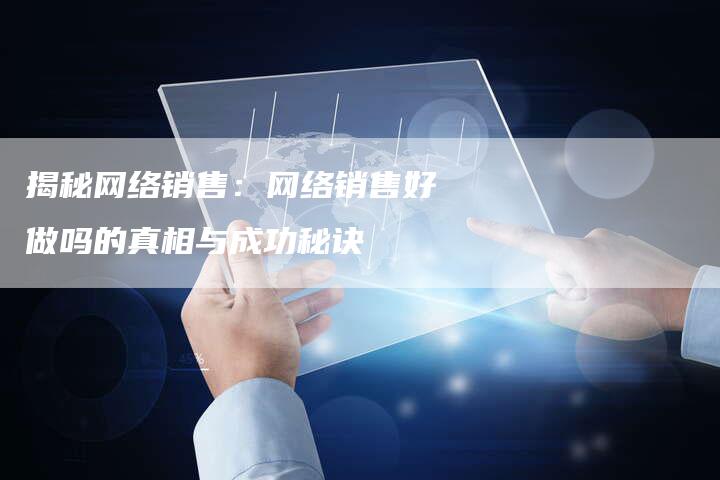 揭秘网络销售：网络销售好做吗的真相与成功秘诀-夫唯域名网