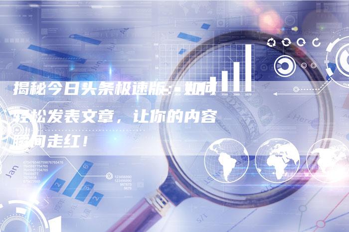 揭秘今日头条极速版:如何轻松发表文章,让你的内容瞬间走红!-夫唯域名网