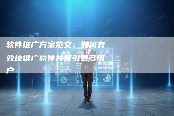 软件推广方案范文：如何有效地推广软件并吸引更多用户