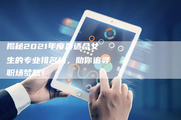 揭秘2021年度最适合女生的专业排名榜，助你追寻职场梦想！-夫唯域名网