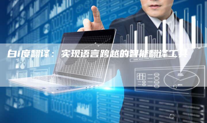 白i度翻译：实现语言跨越的智能翻译工具-夫唯域名网