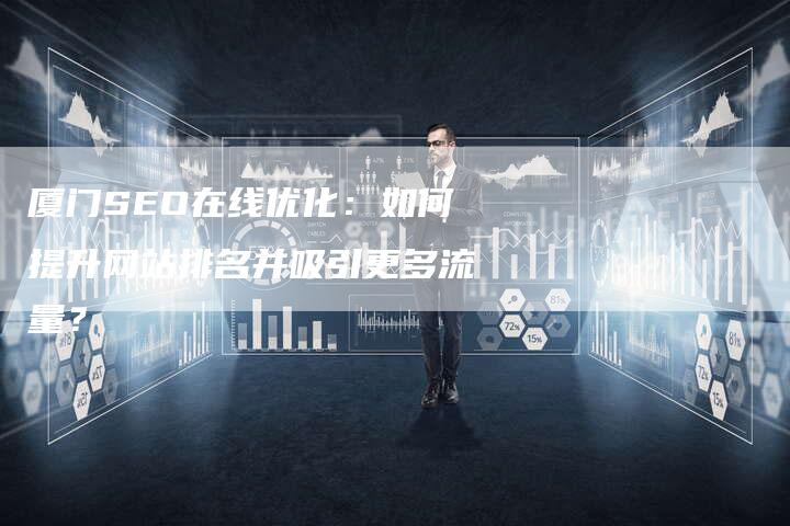 厦门SEO在线优化：如何提升网站排名并吸引更多流量？