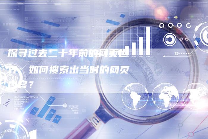 探寻过去二十年前的网页世界：如何搜索出当时的网页内容？-夫唯域名网