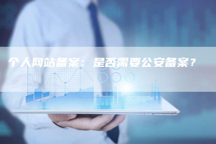 个人网站备案：是否需要公安备案？-夫唯域名网
