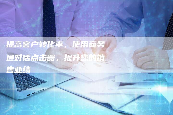 提高客户转化率，使用商务通对话点击器，提升您的销售业绩-夫唯域名网