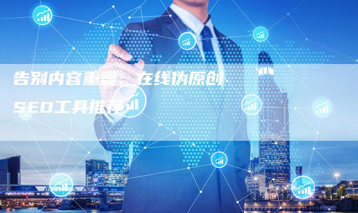 告别内容重复：在线伪原创SEO工具推荐-夫唯域名网