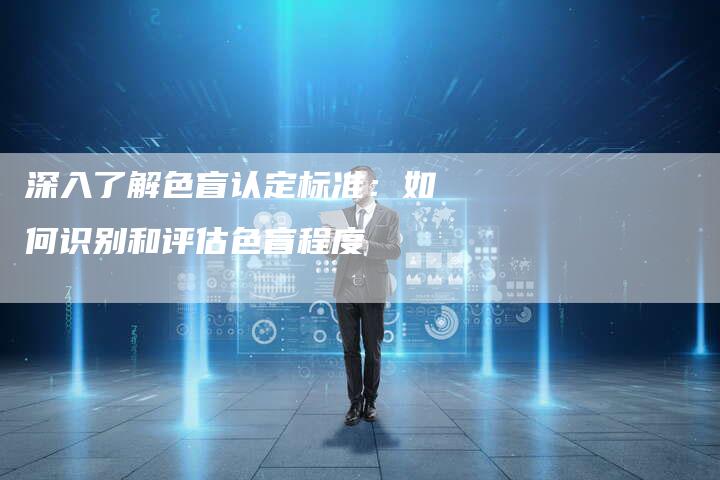 深入了解色盲认定标准：如何识别和评估色盲程度-夫唯域名网