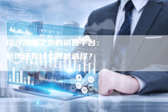 探寻微博之外的销售平台：微博还有什么其他选择？