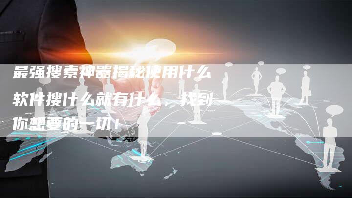 最强搜素神器揭秘使用什么软件搜什么就有什么，找到你想要的一切！-夫唯域名网