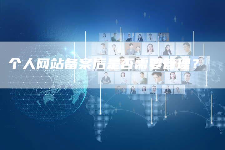 个人网站备案后是否需要管理？