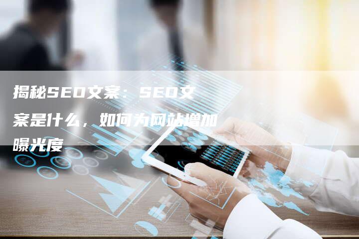 揭秘SEO文案：SEO文案是什么，如何为网站增加曝光度