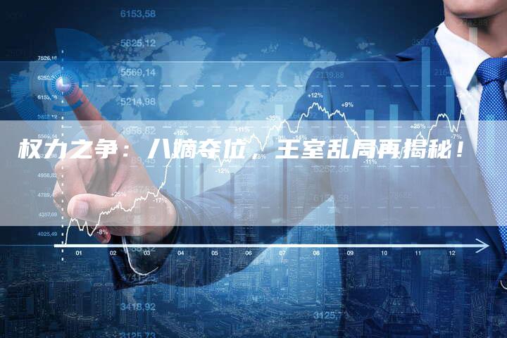 权力之争：八嫡夺位，王室乱局再揭秘！