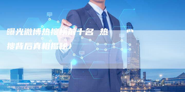 曝光微博热搜榜前十名 热搜背后真相揭秘！-夫唯域名网