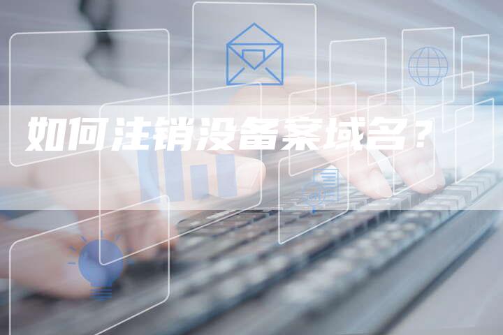 如何注销没备案域名？