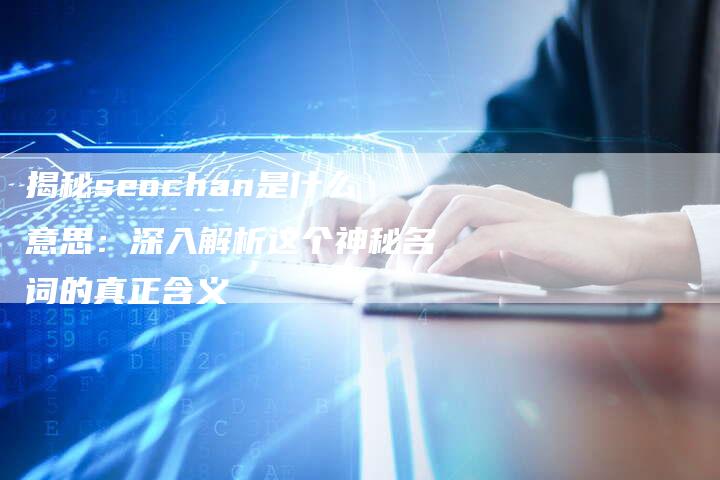 揭秘seochan是什么意思：深入解析这个神秘名词的真正含义-夫唯域名网