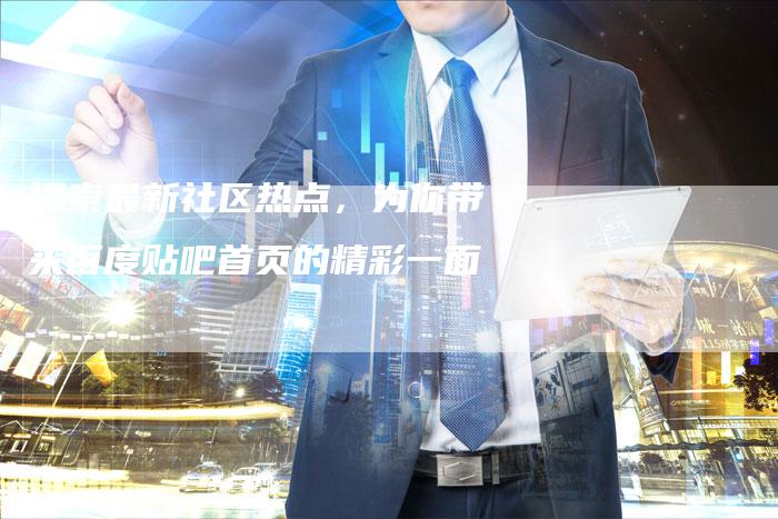 探索最新社区热点，为你带来百度贴吧首页的精彩一面-夫唯域名网