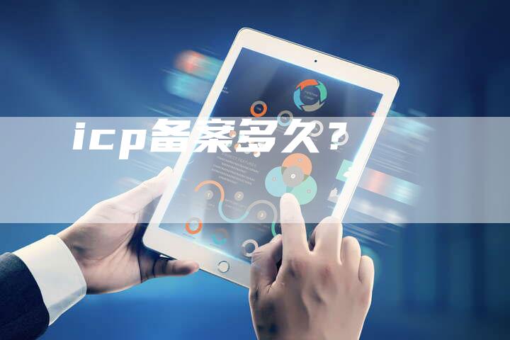icp备案多久？