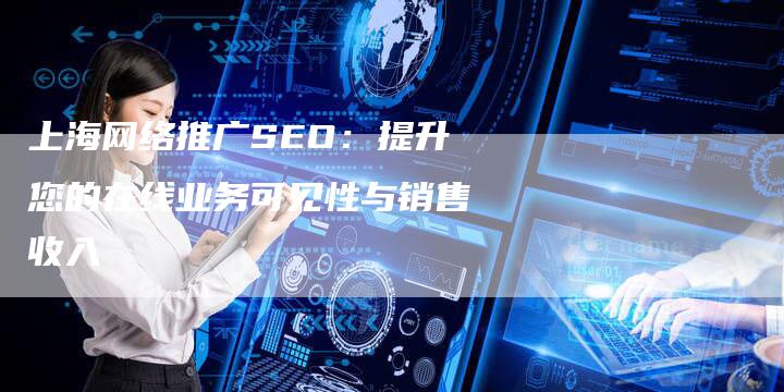 上海网络推广SEO：提升您的在线业务可见性与销售收入