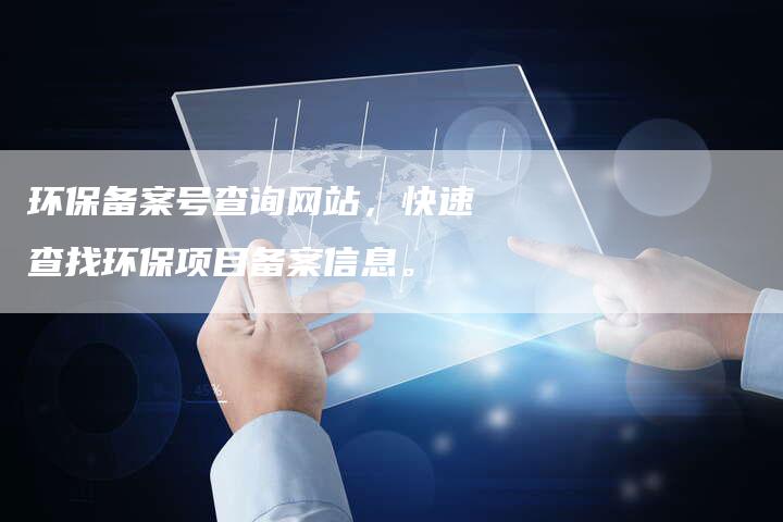 环保备案号查询网站，快速查找环保项目备案信息。-夫唯域名网