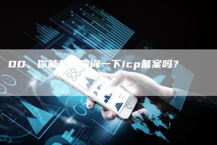 DD，你能帮我查询一下icp备案吗？