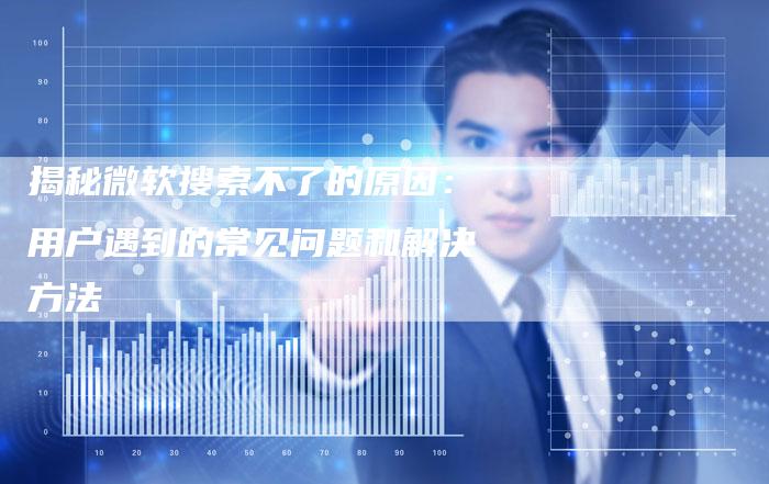 揭秘微软搜索不了的原因：用户遇到的常见问题和解决方法-夫唯域名网